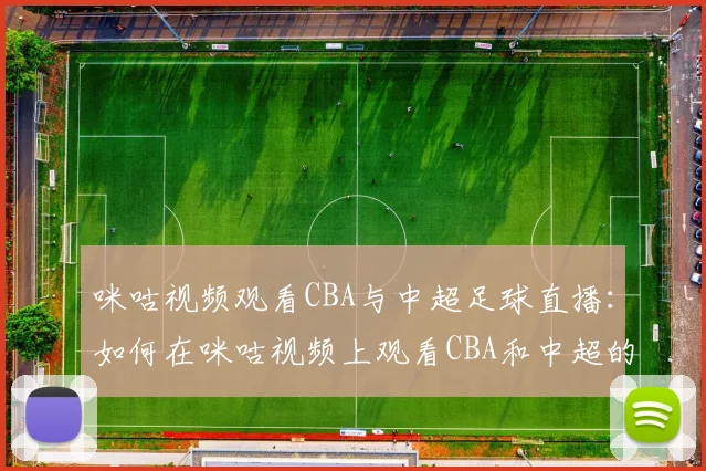 咪咕视频观看CBA与中超足球直播：如何在咪咕视频上观看CBA和中超的精彩赛事