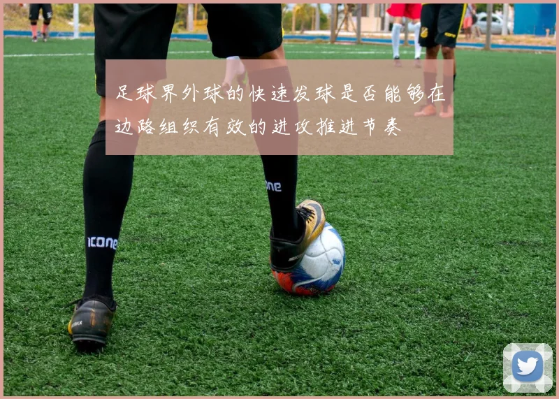 足球界外球的快速发球是否能够在边路组织有效的进攻推进节奏