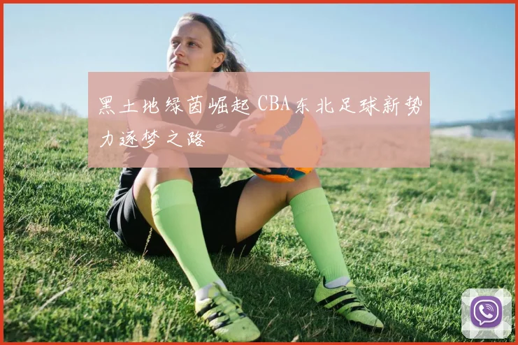 黑土地绿茵崛起 CBA东北足球新势力逐梦之路