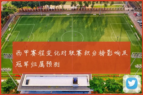 西甲赛程变化对联赛积分榜影响及冠军归属预测