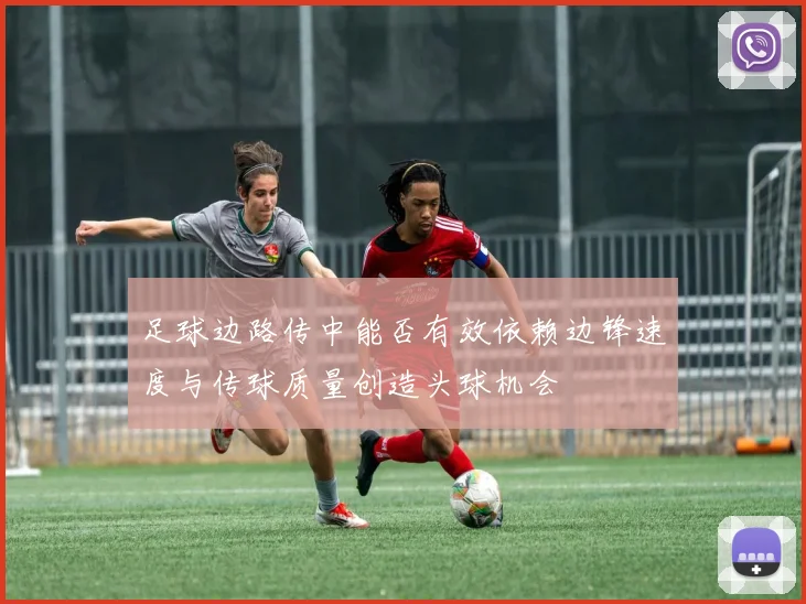 足球边路传中能否有效依赖边锋速度与传球质量创造头球机会