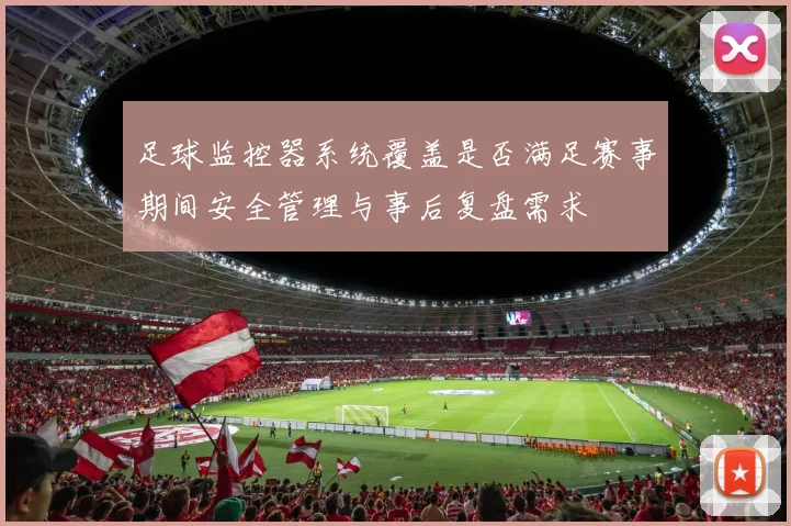 足球监控器系统覆盖是否满足赛事期间安全管理与事后复盘需求