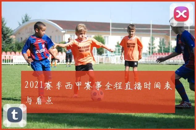 2021赛季西甲赛事全程直播时间表与看点