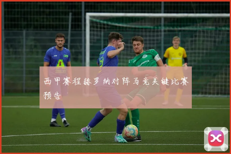 西甲赛程赫罗纳对阵马竞关键比赛预告
