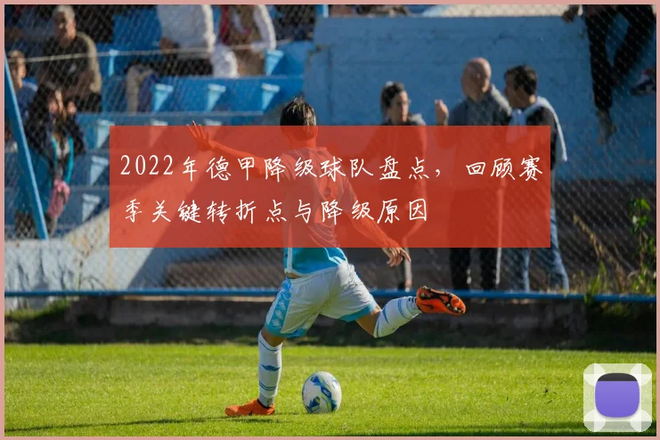 2022年德甲降级球队盘点，回顾赛季关键转折点与降级原因